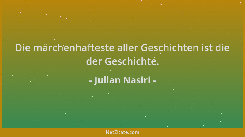 Julian Nasiri - Die märchenhafteste aller Geschichten ist die der Geschichte....