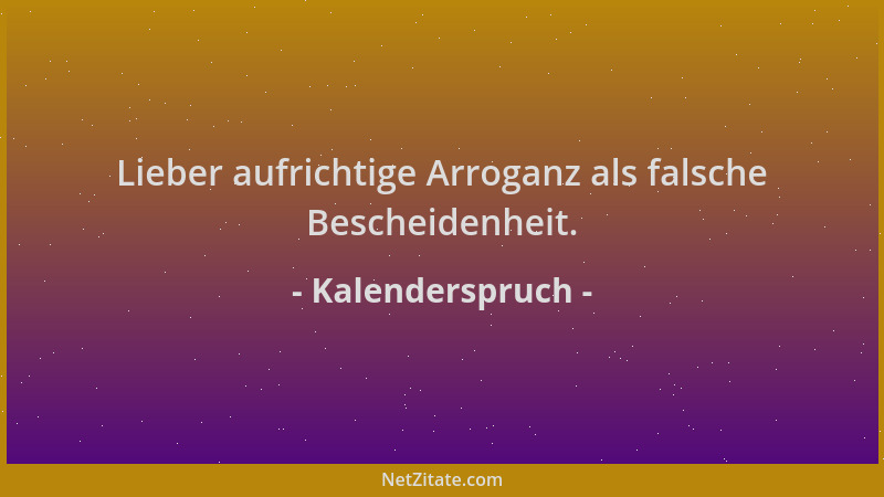 Kalenderspruch - Lieber aufrichtige Arroganz als falsche Bescheidenheit....