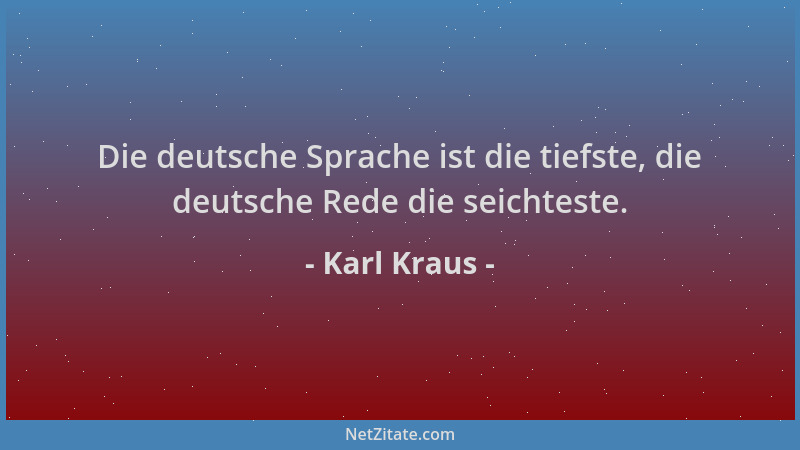 Karl Kraus - Die deutsche Sprache ist die tiefste, die deutsche Rede die seichteste....