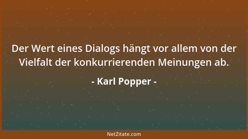 Karl Popper - Der Wert eines Dialogs hängt vor allem von der Vielfalt der konkurrierenden Meinungen ab....