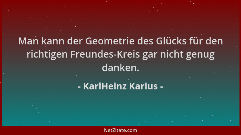 KarlHeinz Karius - Man kann der Geometrie des Glücks für den richtigen Freundes-Kreis gar nicht genug danken....