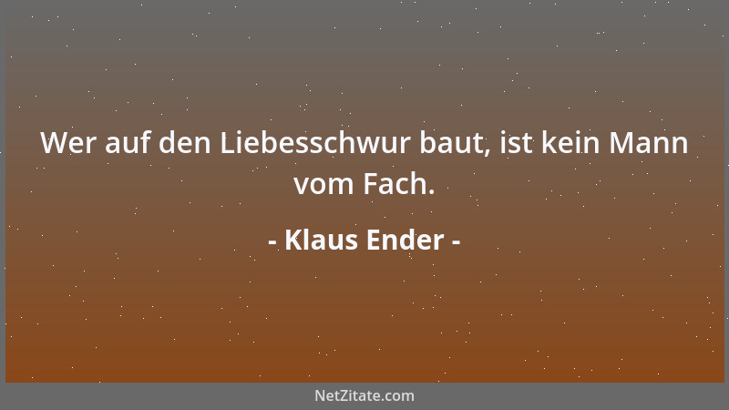 Klaus Ender - Wer auf den Liebesschwur baut, ist kein Mann vom Fach....