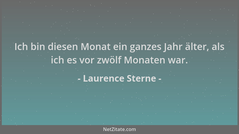 Laurence Sterne - Ich bin diesen Monat ein ganzes Jahr älter, als ich es vor zwölf Monaten war....