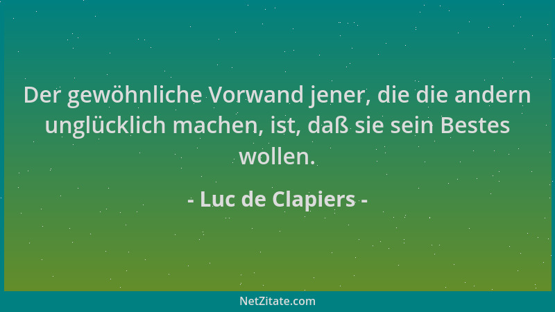 Luc de Clapiers - Der gewöhnliche Vorwand jener, die die andern unglücklich machen, ist, daß sie sein Bestes wollen....