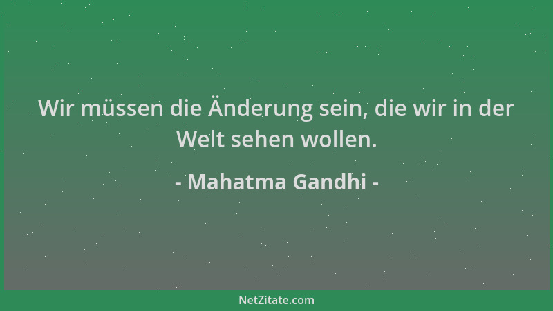 Mahatma Gandhi - Wir müssen die Änderung sein, die wir in der Welt sehen wollen....