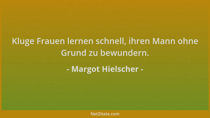 Margot Hielscher - Kluge Frauen lernen schnell, ihren Mann ohne Grund zu bewundern....