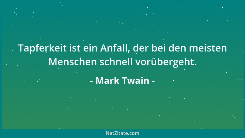 Mark Twain - Tapferkeit ist ein Anfall, der bei den meisten Menschen schnell vorübergeht....