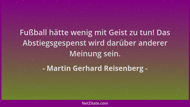 Martin Gerhard Reisenberg - Fußball hätte wenig mit Geist zu tun! Das Abstiegsgespenst wird darüber anderer Meinung sein....