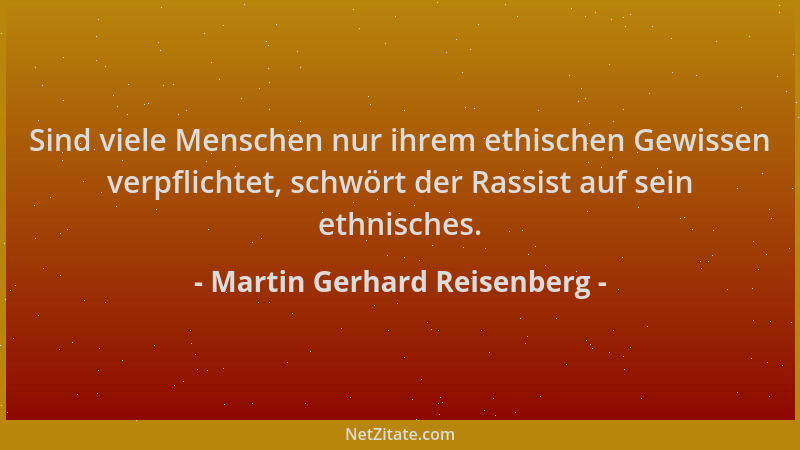 Martin Gerhard Reisenberg - Sind viele Menschen nur ihrem ethischen Gewissen verpflichtet, schwört der Rassist auf sein eth...