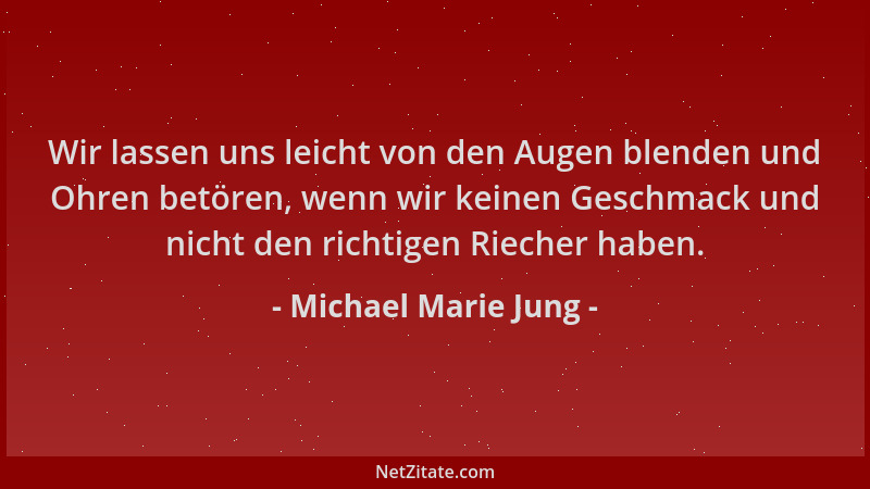 Michael Marie Jung - Wir lassen uns leicht von den Augen blenden und Ohren betören, wenn wir keinen Geschmack und nicht den...