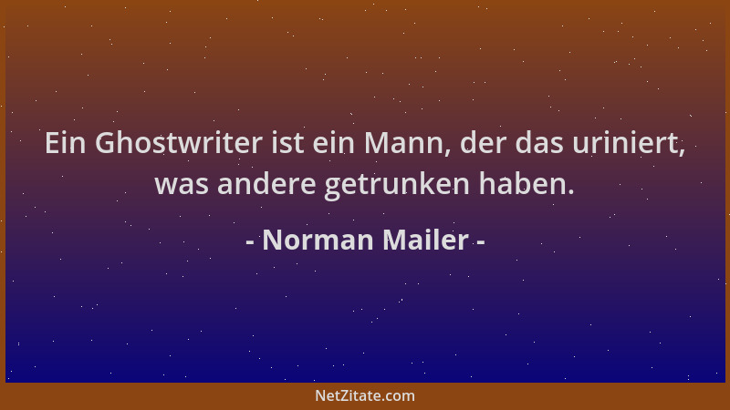 Norman Mailer - Ein Ghostwriter ist ein Mann, der das uriniert, was andere getrunken haben....
