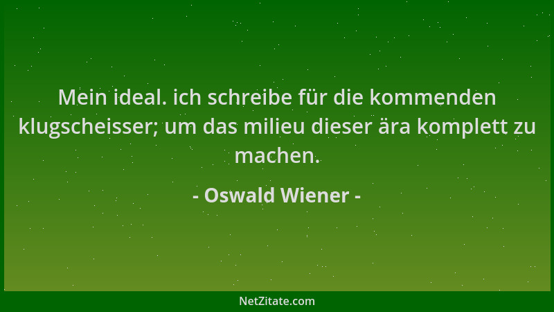Oswald Wiener - Mein ideal. ich schreibe für die kommenden klugscheisser; um das milieu dieser ära komplett zu machen....