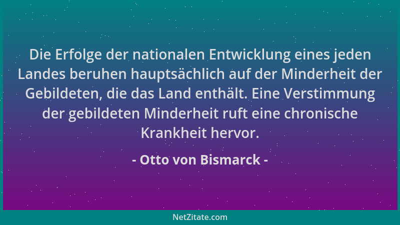 Otto von Bismarck - Die Erfolge der nationalen Entwicklung eines jeden Landes beruhen hauptsächlich auf der Minderheit der...