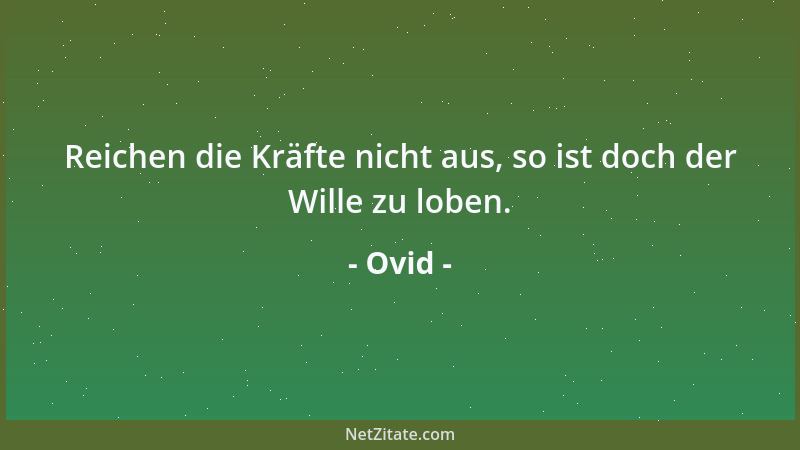 Ovid - Reichen die Kräfte nicht aus, so ist doch der Wille zu loben....