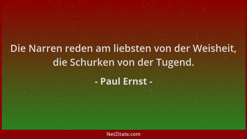 Paul Ernst - Die Narren reden am liebsten von der Weisheit, die Schurken von der Tugend....
