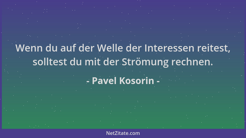 Pavel Kosorin - Wenn du auf der Welle der Interessen reitest, solltest du mit der Strömung rechnen....