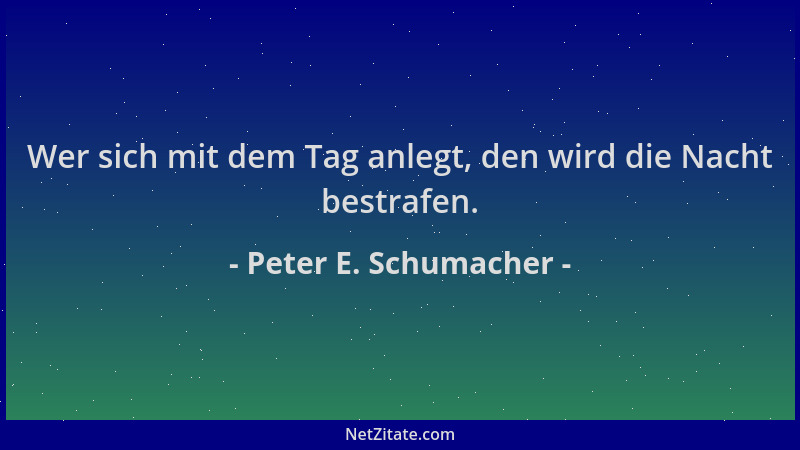 Peter E. Schumacher - Wer sich mit dem Tag anlegt, den wird die Nacht bestrafen....