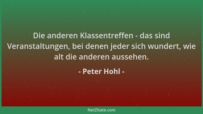 Peter Hohl - Die anderen Klassentreffen - das sind Veranstaltungen, bei denen jeder sich wundert, wie alt die anderen ausse...