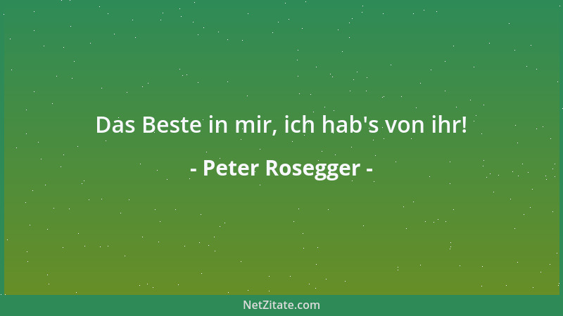 Peter Rosegger - Das Beste in mir, ich hab 's von ihr!...