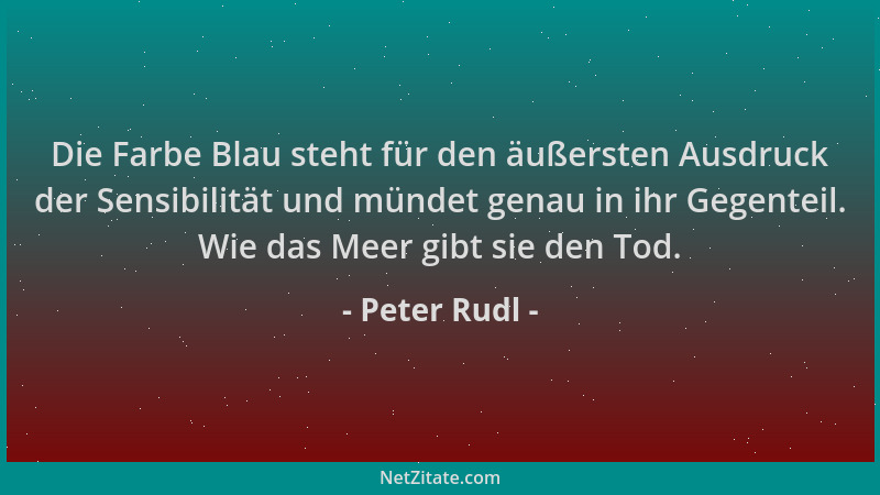 Peter Rudl - Die Farbe Blau steht für den äußersten Ausdruck der Sensibilität und mündet genau in ihr Gegenteil. Wie das Me...