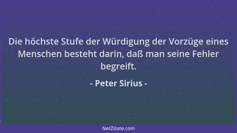Peter Sirius - Die höchste Stufe der Würdigung der Vorzüge eines Menschen besteht darin, daß man seine Fehler begreift....