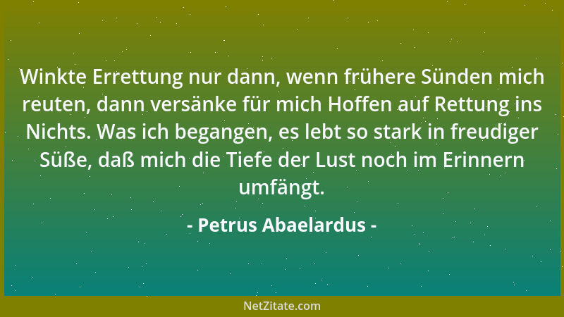 Petrus Abaelardus - Winkte Errettung nur dann, wenn frühere Sünden mich reuten, dann versänke für mich Hoffen auf Rettung i...