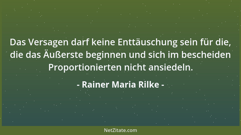 Rainer Maria Rilke - Das Versagen darf keine Enttäuschung sein für die, die das Äußerste beginnen und sich im bescheiden Pr...