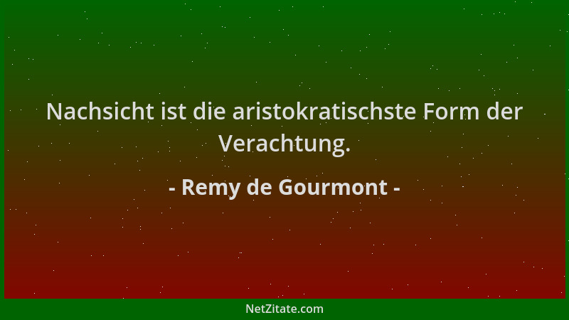 Remy de Gourmont - Nachsicht ist die aristokratischste Form der Verachtung....