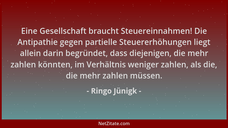 Ringo Jünigk - Eine Gesellschaft braucht Steuereinnahmen! Die Antipathie gegen partielle Steuererhöhungen liegt allein dari...