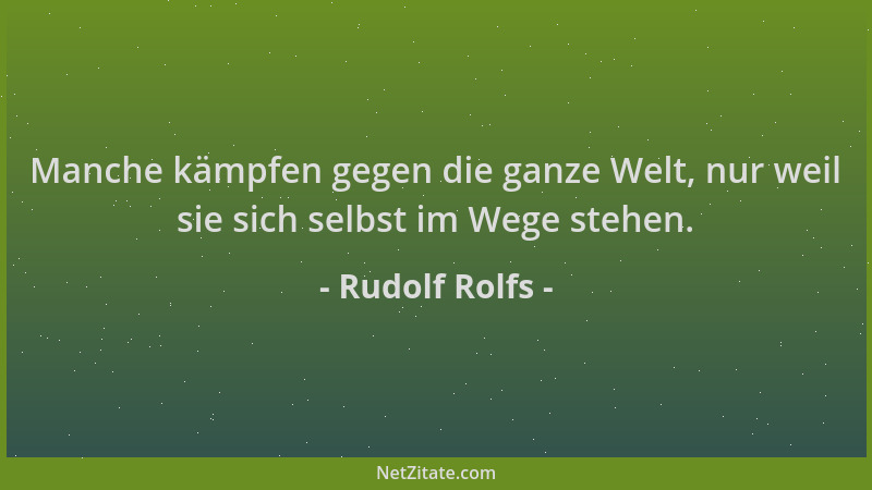 Rudolf Rolfs - Manche kämpfen gegen die ganze Welt, nur weil sie sich selbst im Wege stehen....