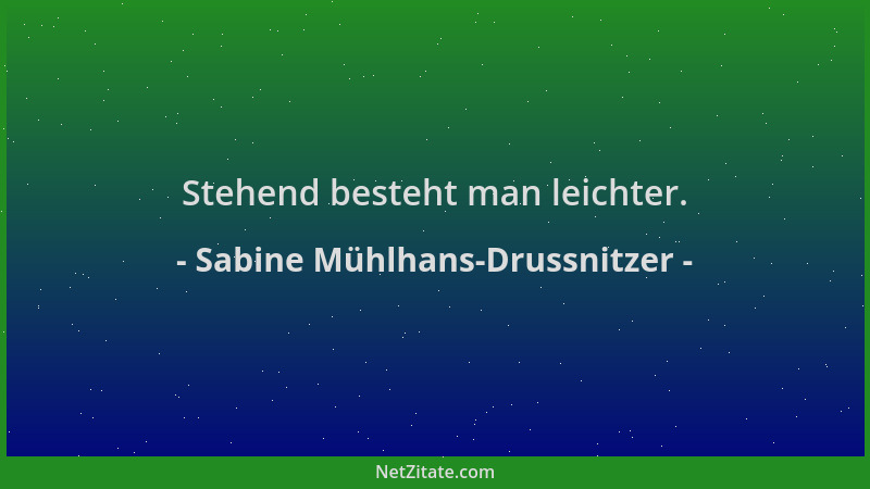 Sabine Mühlhans-Drussnitzer - Stehend besteht man leichter....