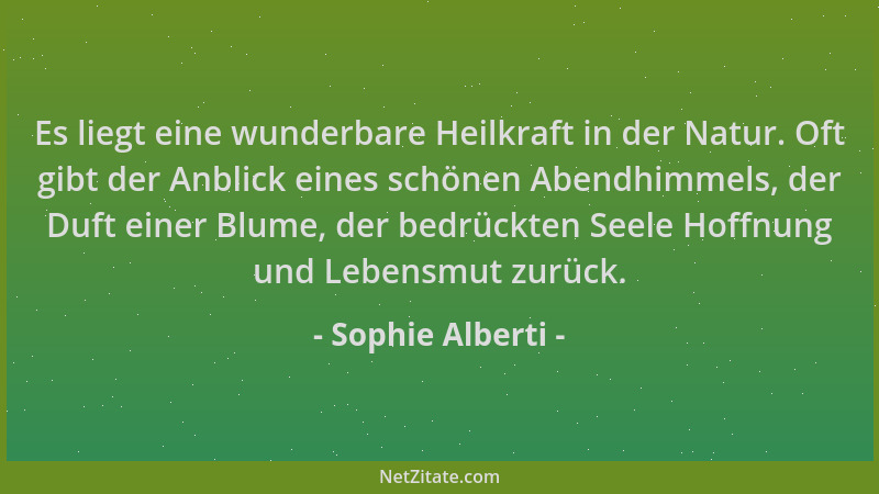 Sophie Alberti - Es liegt eine wunderbare Heilkraft in der Natur. Oft gibt der Anblick eines schönen Abendhimmels, der Duft...
