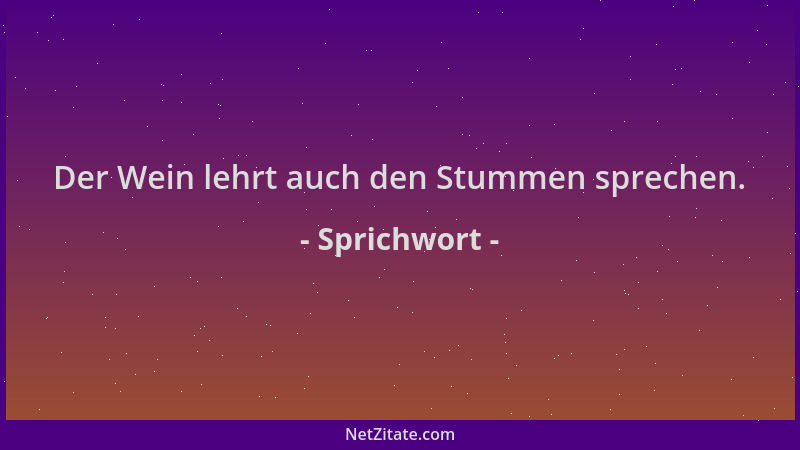 Sprichwort - Der Wein lehrt auch den Stummen sprechen....