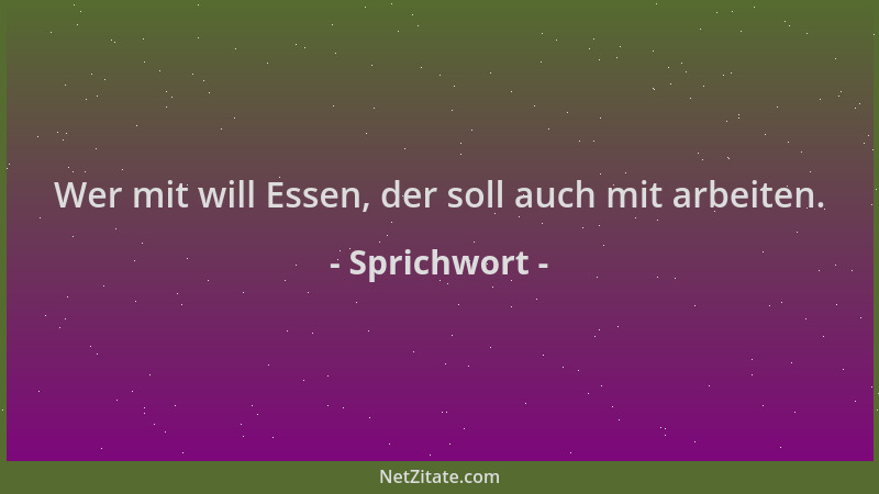 Sprichwort - Wer mit will Essen, der soll auch mit arbeiten....