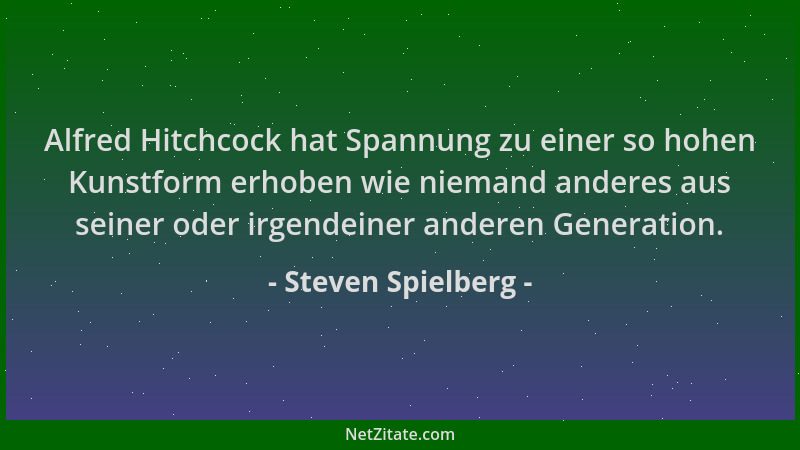 Steven Spielberg - Alfred Hitchcock hat Spannung zu einer so hohen Kunstform erhoben wie niemand anderes aus seiner oder ir...