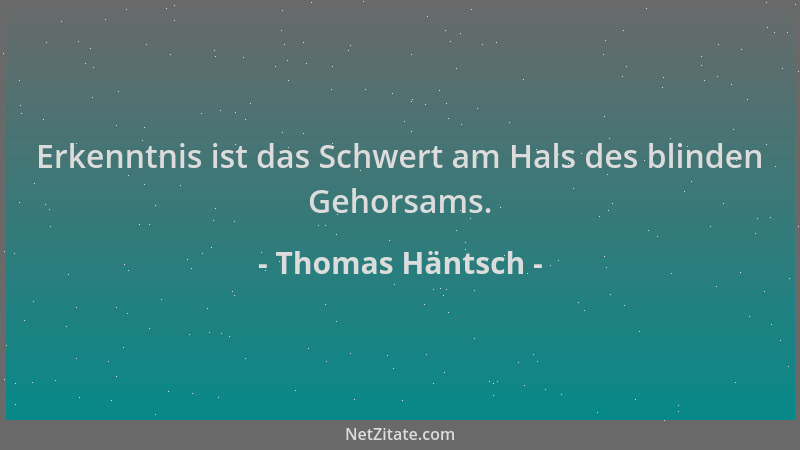 Thomas Häntsch - Erkenntnis ist das Schwert am Hals des blinden Gehorsams....