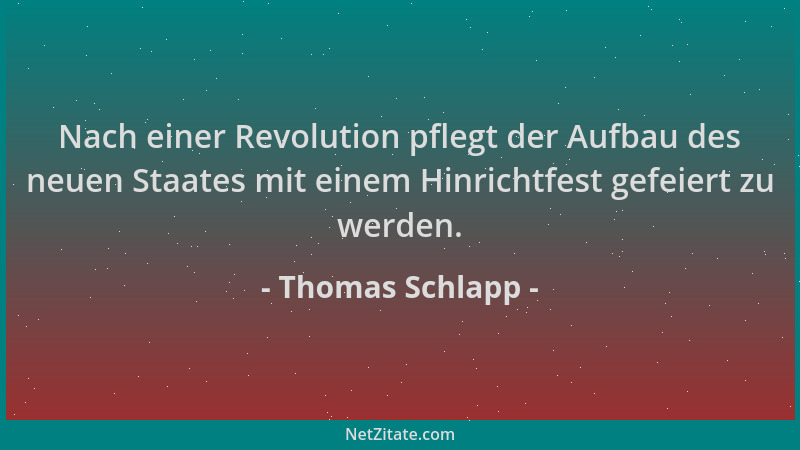 Thomas Schlapp - Nach einer Revolution pflegt der Aufbau des neuen Staates mit einem Hinrichtfest gefeiert zu werden....