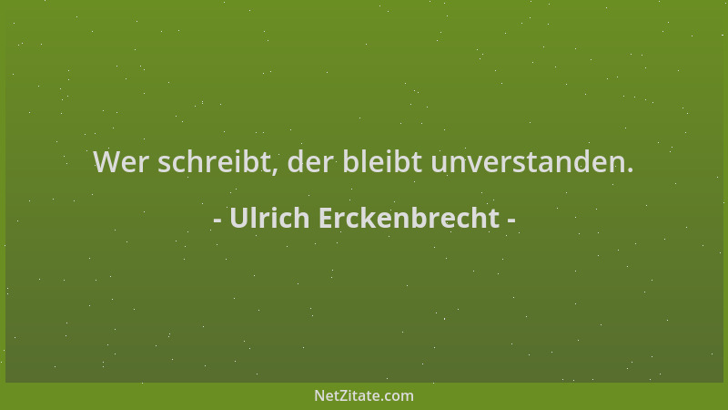 Ulrich Erckenbrecht - Wer schreibt, der bleibt unverstanden....