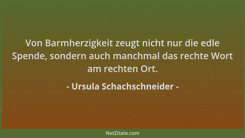 Ursula Schachschneider - Von Barmherzigkeit zeugt nicht nur die edle Spende, sondern auch manchmal das rechte Wort am recht...