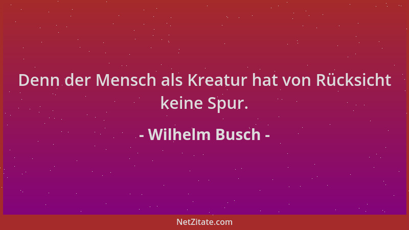 Wilhelm Busch - Denn der Mensch als Kreatur hat von Rücksicht keine Spur....