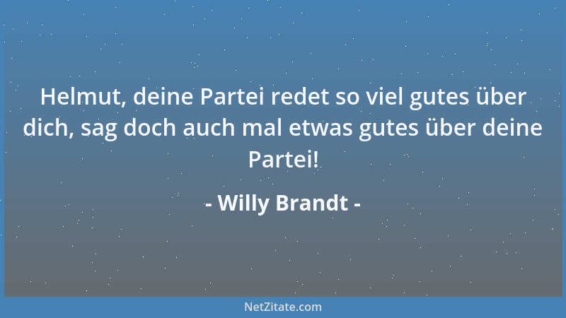 Willy Brandt - Helmut, deine Partei redet so viel gutes über dich, sag doch auch mal etwas gutes über deine Partei!...