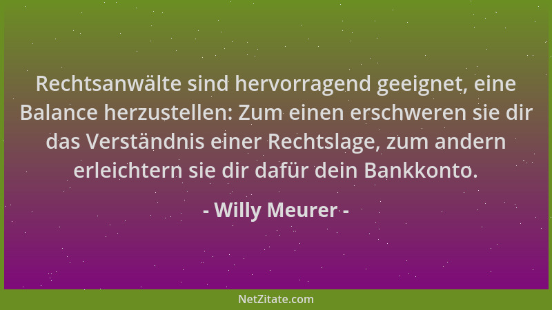 Willy Meurer - Rechtsanwälte sind hervorragend geeignet, eine Balance herzustellen: Zum einen erschweren sie dir das Verstä...
