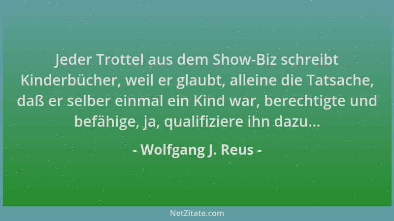 Wolfgang J. Reus - Jeder Trottel aus dem Show-Biz schreibt Kinderbücher, weil er glaubt, alleine die Tatsache, daß er selbe...