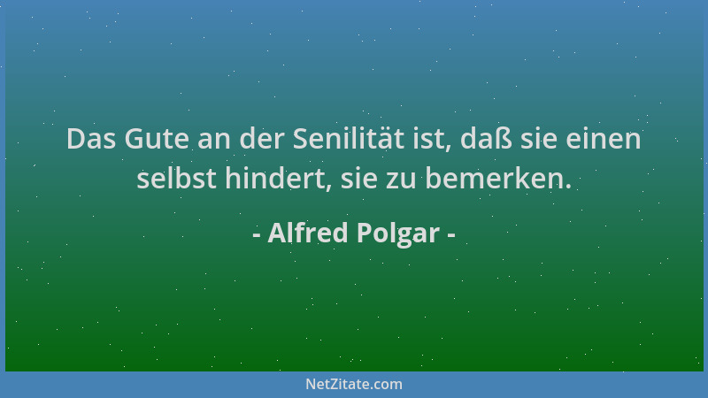 Alfred Polgar - Das Gute an der Senilität ist, daß sie einen selbst hindert, sie zu bemerken....