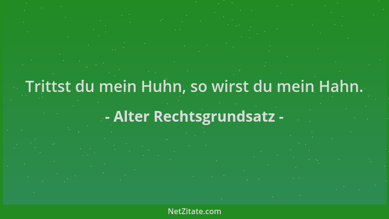 Alter Rechtsgrundsatz - Trittst du mein Huhn, so wirst du mein Hahn....