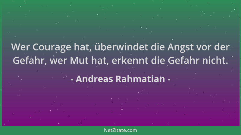 Andreas Rahmatian - Wer Courage hat, überwindet die Angst vor der Gefahr, wer Mut hat, erkennt die Gefahr nicht....