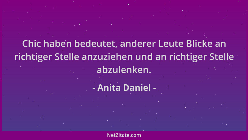 Anita Daniel - Chic haben bedeutet, anderer Leute Blicke an richtiger Stelle anzuziehen und an richtiger Stelle abzulenken....