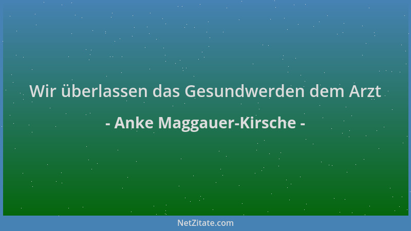 Anke Maggauer-Kirsche - Wir überlassen das Gesundwerden dem Arzt...