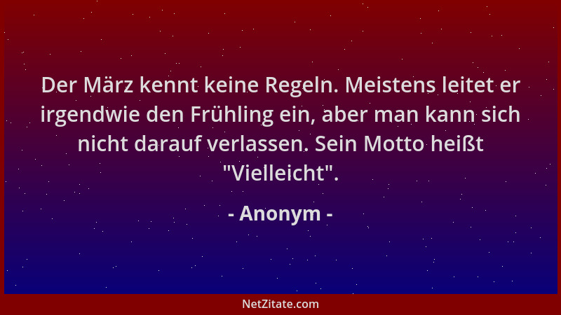 Anonym - Der März kennt keine Regeln. Meistens leitet er irgendwie den Frühling ein, aber man kann sich nicht darauf verlas...