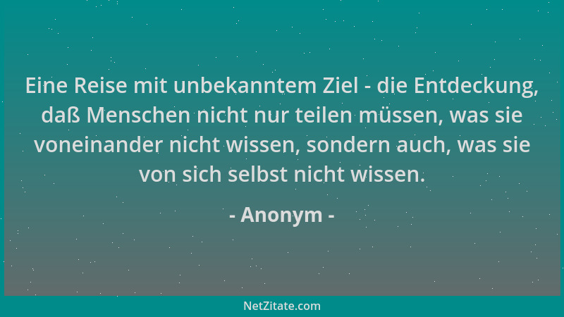 Anonym - Eine Reise mit unbekanntem Ziel - die Entdeckung, daß Menschen nicht nur teilen müssen, was sie voneinander nicht...